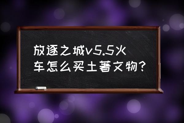 放逐游戏是什么时候出的 放逐之城v5.5火车怎么买土著文物？