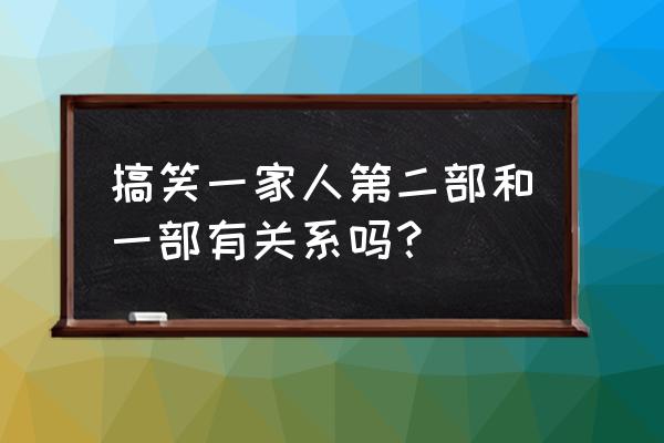 搞笑一家人有没有第二季 搞笑一家人第二部和一部有关系吗？