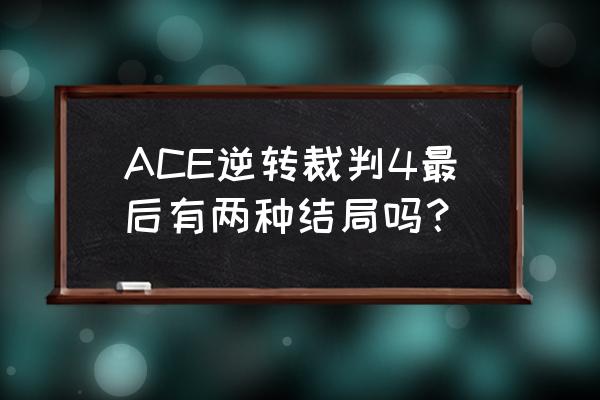 逆转裁判4攻略 ACE逆转裁判4最后有两种结局吗？