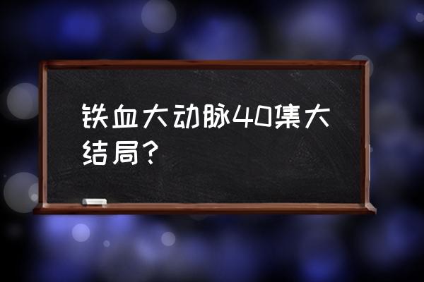 铁血大动脉简介 铁血大动脉40集大结局？