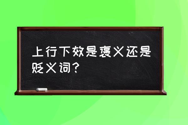 上行下效是贬义词吗 上行下效是褒义还是贬义词？