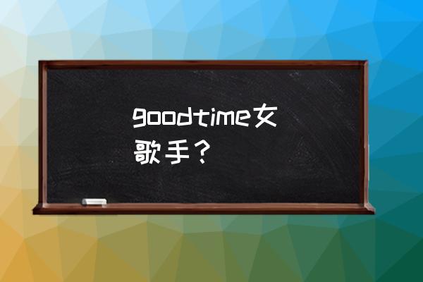 加拿大有个女歌手叫什么名 goodtime女歌手？