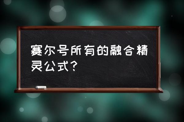 赛尔号融合精灵公式 赛尔号所有的融合精灵公式？