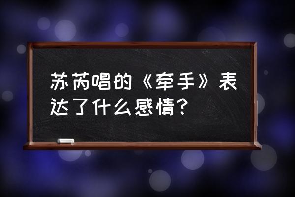 苏芮的牵手的背景 苏芮唱的《牵手》表达了什么感情？