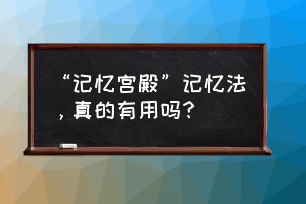 宫殿记忆法是真的吗 “记忆宫殿”记忆法，真的有用吗？