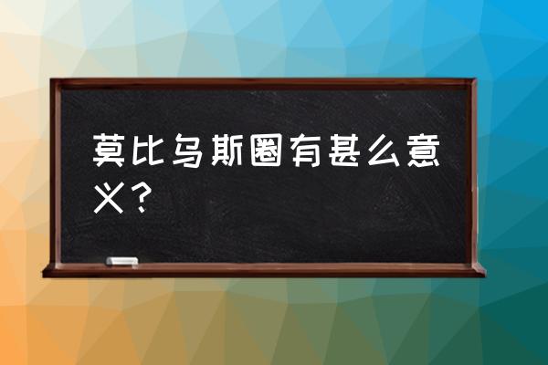 麦比乌斯圈的意义 莫比乌斯圈有甚么意义？