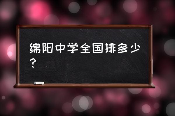 四川绵阳中学全国排名 绵阳中学全国排多少？