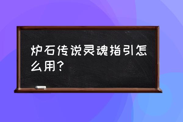 灵魂指引怎么用 炉石传说灵魂指引怎么用？