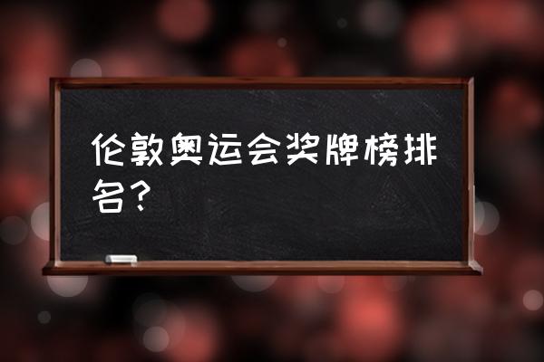 伦敦奥运会奖牌排行榜 伦敦奥运会奖牌榜排名？