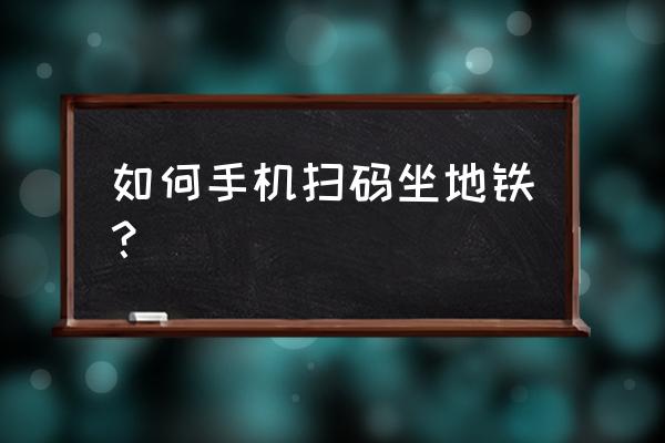 扫码坐地铁的流程 如何手机扫码坐地铁？