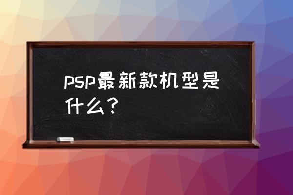 最新psp游戏机 psp最新款机型是什么？