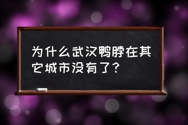 武汉鸭脖不是武汉的 为什么武汉鸭脖在其它城市没有了？