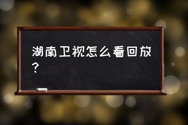 湖南卫视手机怎么看回放 湖南卫视怎么看回放？