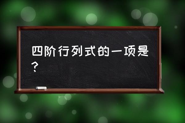 四阶行列式的项 四阶行列式的一项是？