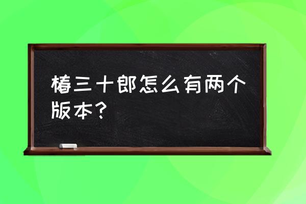 椿三十郎1962 椿三十郎怎么有两个版本？