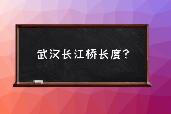 武汉长江大桥长多少米 武汉长江桥长度？