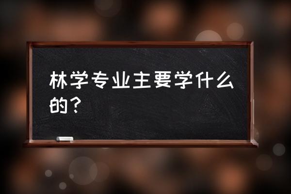 林学专业是干什么的 林学专业主要学什么的？