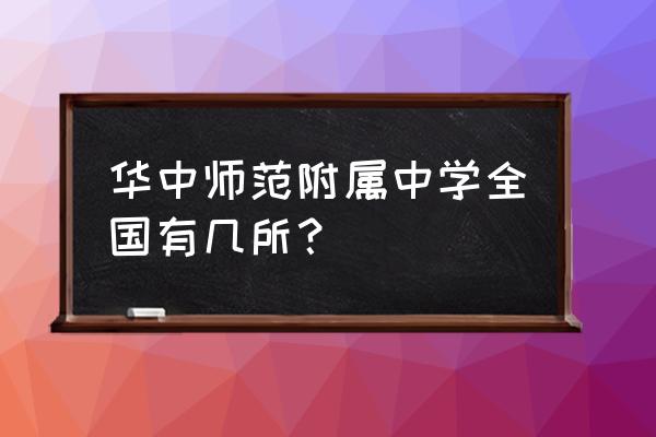 华中师大二附中 华中师范附属中学全国有几所？