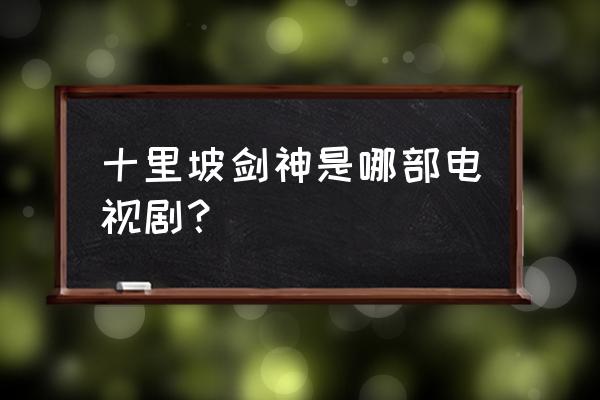 十里坡剑神一样的主角 十里坡剑神是哪部电视剧？