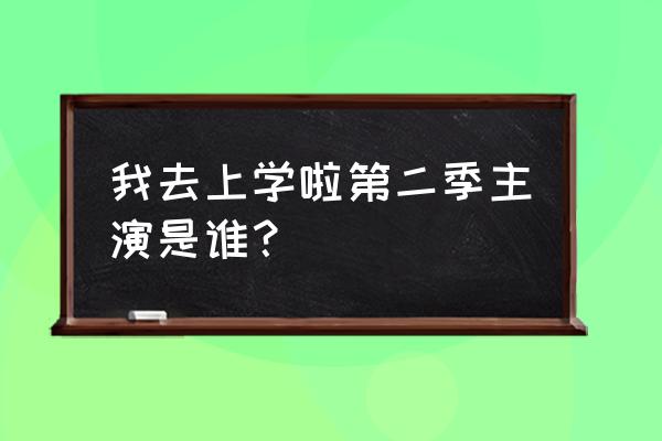 我去上学啦2综艺 我去上学啦第二季主演是谁？