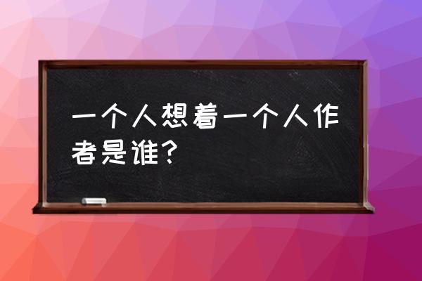 《一个人想着一个人》 一个人想着一个人作者是谁？