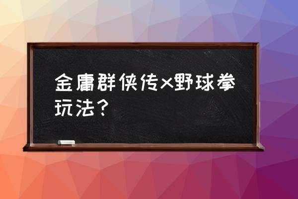 金庸群侠传详细攻略野球拳 金庸群侠传x野球拳玩法？