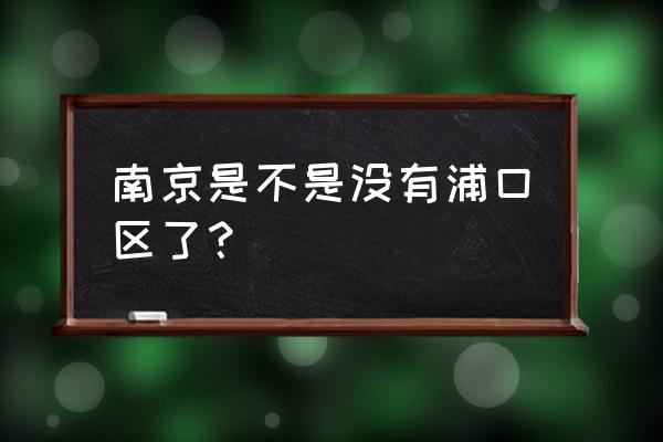 江北新区浦口最新消息 南京是不是没有浦口区了？