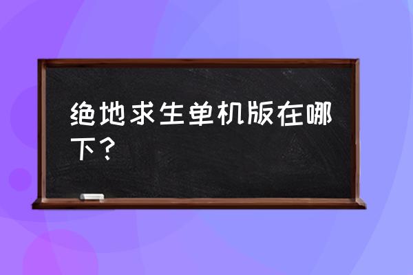 绝地求生pc单机 绝地求生单机版在哪下？