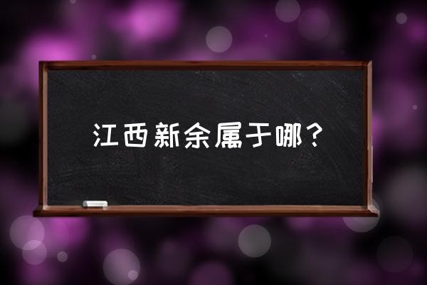 江西新余属于哪个市 江西新余属于哪？