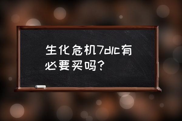 生化危机7dlc二十一点 生化危机7dlc有必要买吗？