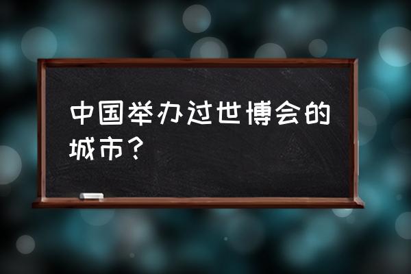 中国世博会地点 中国举办过世博会的城市？