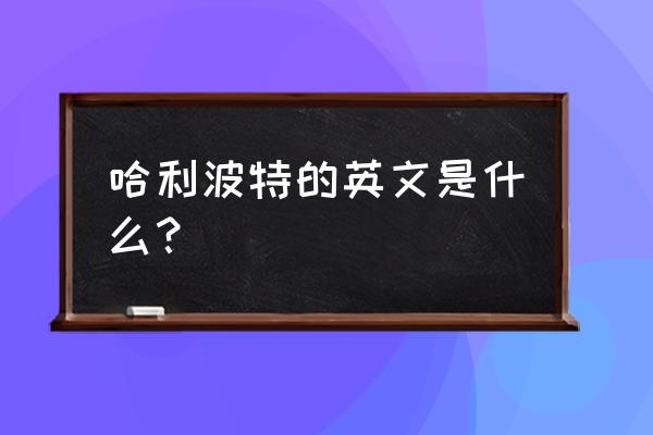 英语哈利卡普特是什么意思 哈利波特的英文是什么？