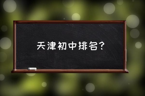 天津四中在天津排名 天津初中排名？