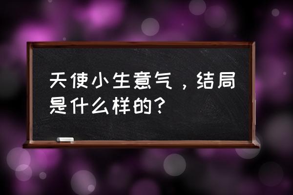 天使的小生意气第二季 天使小生意气，结局是什么样的？