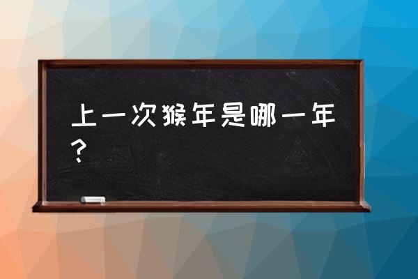 请问猴年是哪年 上一次猴年是哪一年？