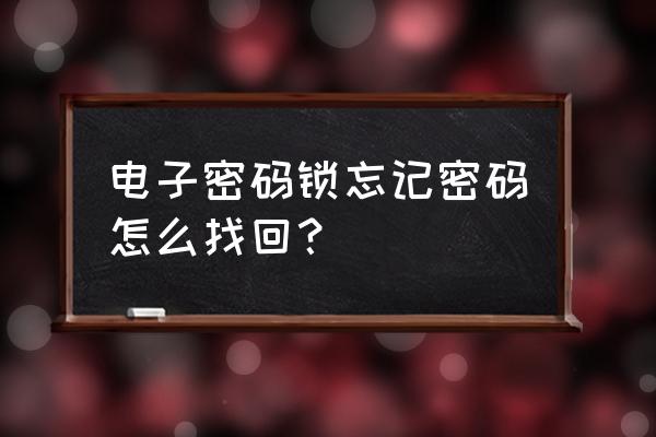 电子密码锁忘记密码 电子密码锁忘记密码怎么找回？