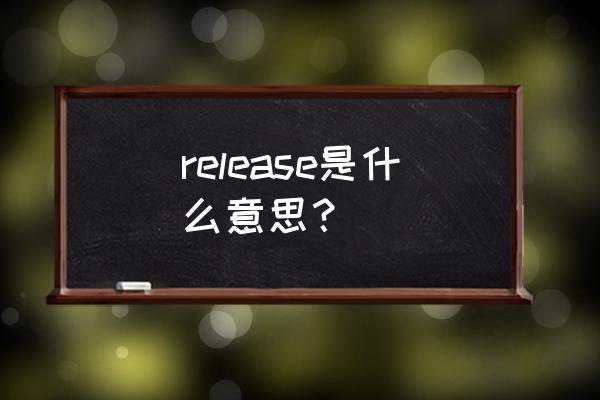 release是什么意思啊 release是什么意思？