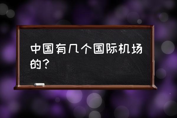 国际机场中国有几个 中国有几个国际机场的？