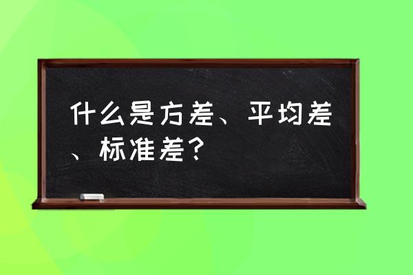 方差标准差平均差 什么是方差、平均差、标准差？