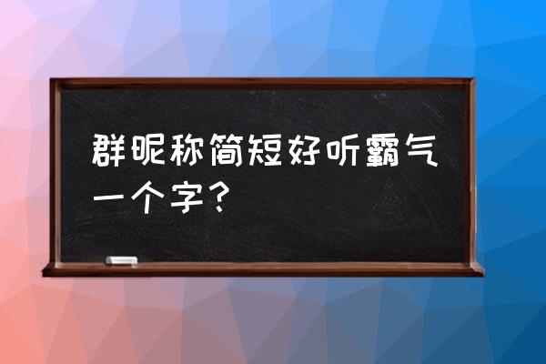 好听的群名字 简短的 群昵称简短好听霸气一个字？