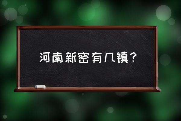 河南省新密市有多少人口 河南新密有几镇？