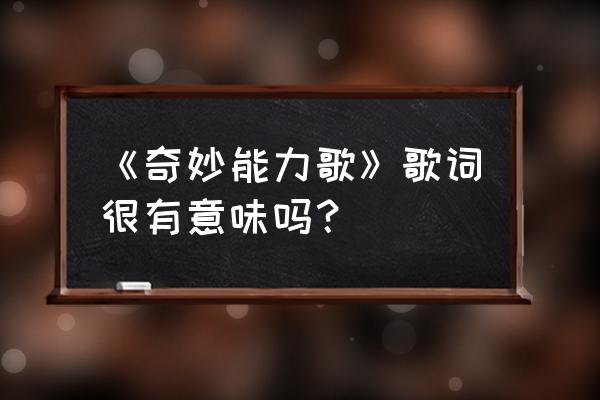 奇妙能力歌表达的意思 《奇妙能力歌》歌词很有意味吗？