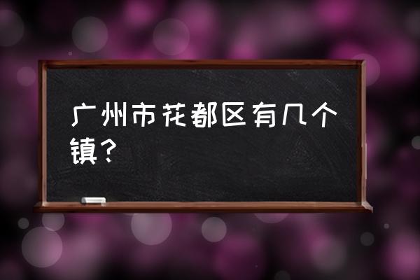 广州花都区有几个镇 广州市花都区有几个镇？