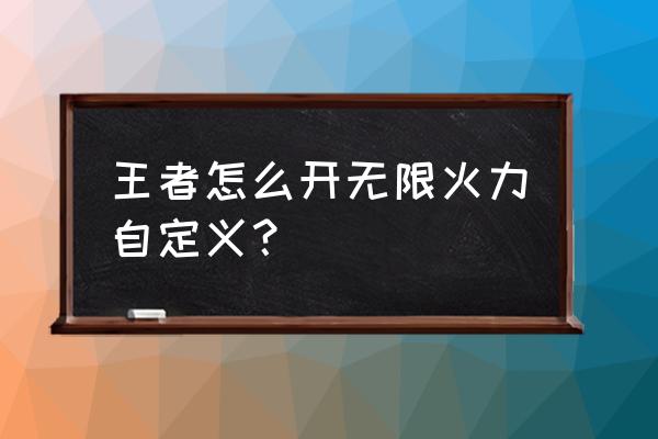 王者荣耀自定义无限火力 王者怎么开无限火力自定义？