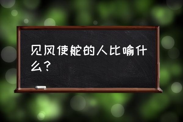 见风使舵的人是指什么 见风使舵的人比喻什么？