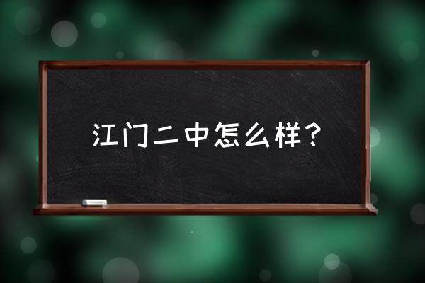 广东江门第二中学 江门二中怎么样？