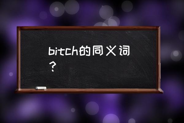 bitch的同义词 bitch的同义词？