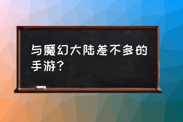 类似于魔幻大陆的游戏 与魔幻大陆差不多的手游？