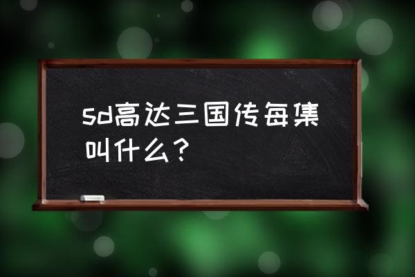 sd高达世界群英集 sd高达三国传每集叫什么？