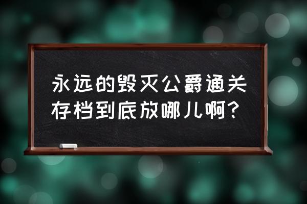 最后的毁灭公爵 永远的毁灭公爵通关存档到底放哪儿啊？